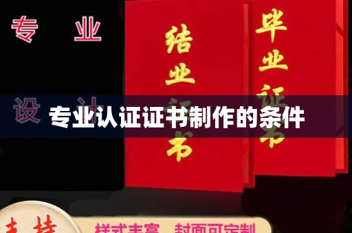 抚远专业认证证书制作的条件