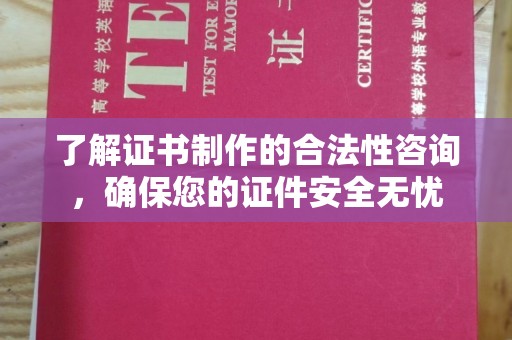 抚远了解证书制作的合法性咨询，确保您的证件安全无忧