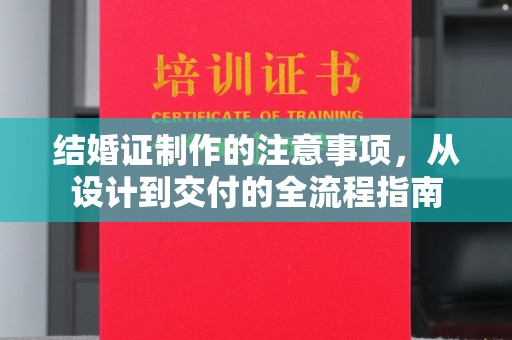 抚远结婚证制作的注意事项，从设计到交付的全流程指南