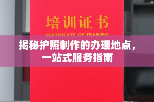 抚远揭秘护照制作的办理地点，一站式服务指南