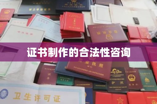 抚远证书制作的合法性咨询