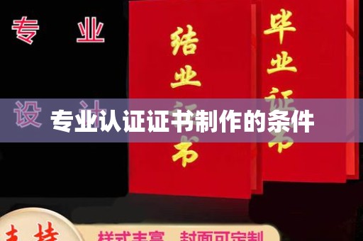 抚远专业认证证书制作的条件