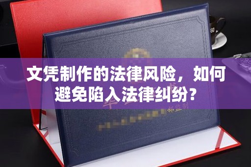 抚远文凭制作的法律风险，如何避免陷入法律纠纷？