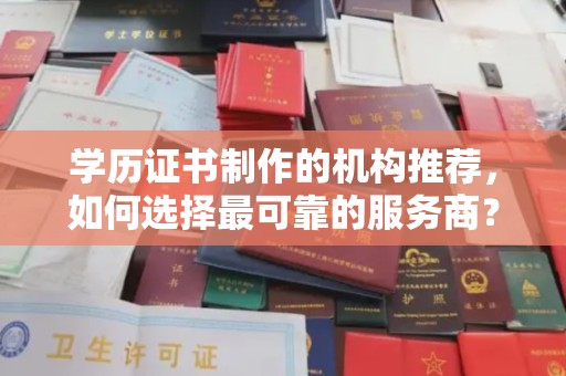 抚远学历证书制作的机构推荐，如何选择最可靠的服务商？