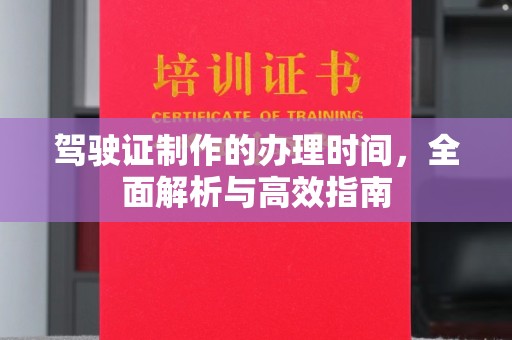 抚远驾驶证制作的办理时间，全面解析与高效指南