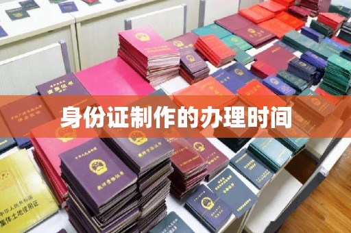 抚远身份证制作的办理时间