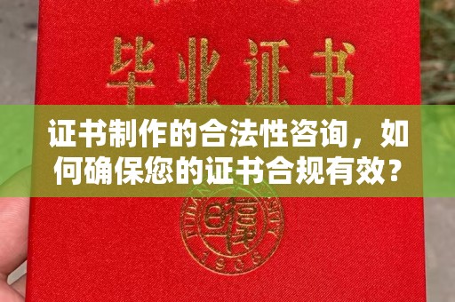 抚远证书制作的合法性咨询，如何确保您的证书合规有效？